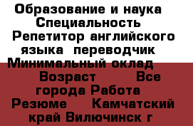 Образование и наука › Специальность ­ Репетитор английского языка, переводчик › Минимальный оклад ­ 600 › Возраст ­ 23 - Все города Работа » Резюме   . Камчатский край,Вилючинск г.